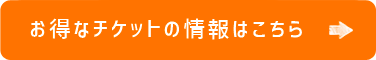 お得なチケットの情報はこちら