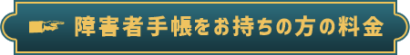 障害者手帳をお持ちの方の料金